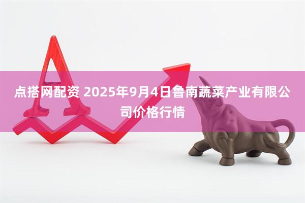 点搭网配资 2025年9月4日鲁南蔬菜产业有限公司价格行情