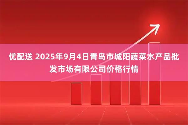 优配送 2025年9月4日青岛市城阳蔬菜水产品批发市场有限公司价格行情