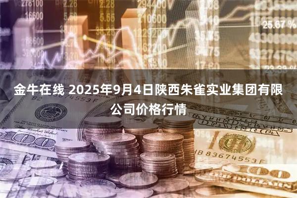 金牛在线 2025年9月4日陕西朱雀实业集团有限公司价格行情