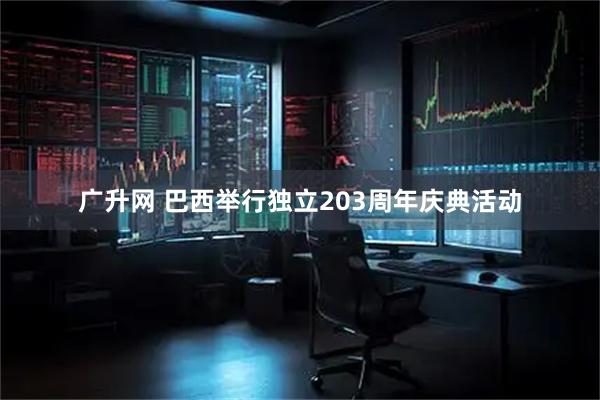 广升网 巴西举行独立203周年庆典活动