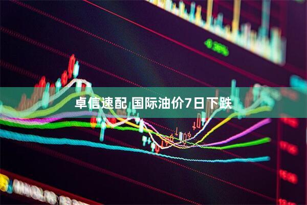 卓信速配 国际油价7日下跌