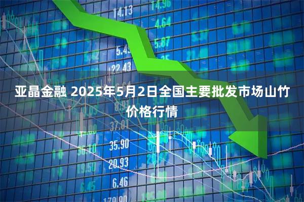 亚晶金融 2025年5月2日全国主要批发市场山竹价格行情