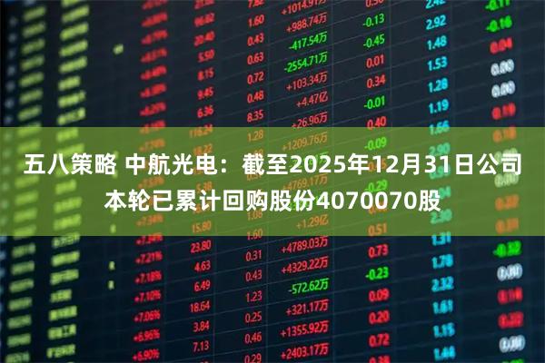 五八策略 中航光电：截至2025年12月31日公司本轮已累计回购股份4070070股