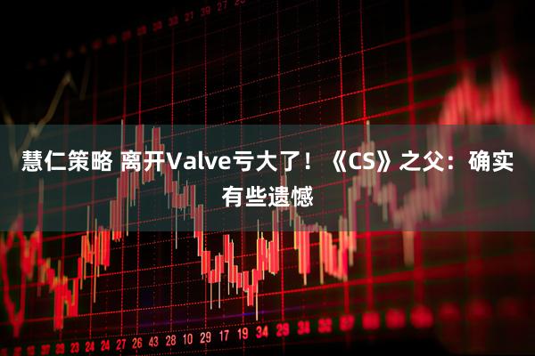 慧仁策略 离开Valve亏大了！《CS》之父：确实有些遗憾