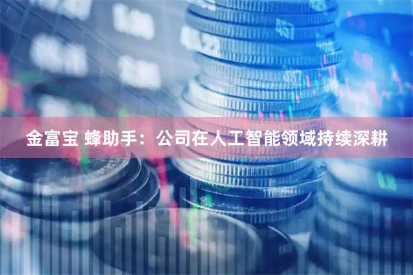 金富宝 蜂助手：公司在人工智能领域持续深耕