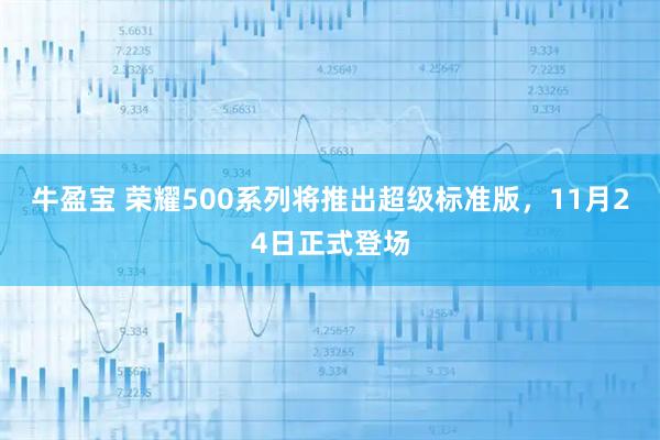 牛盈宝 荣耀500系列将推出超级标准版，11月24日正式登场