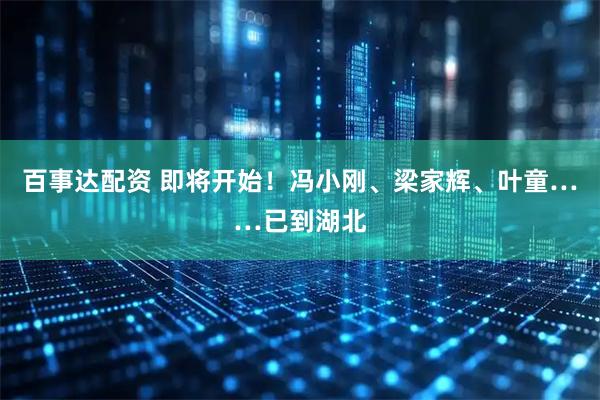 百事达配资 即将开始！冯小刚、梁家辉、叶童……已到湖北