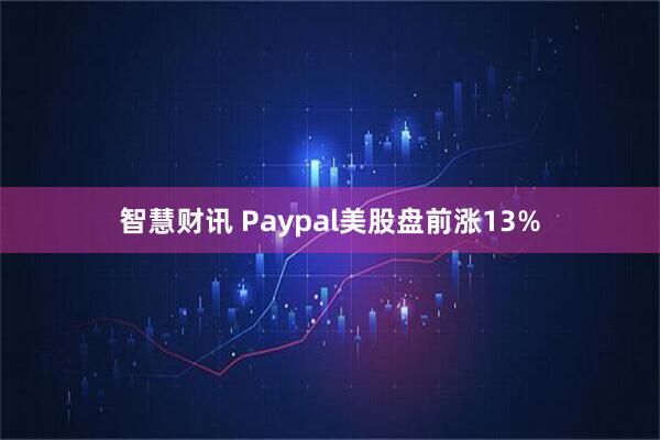 智慧财讯 Paypal美股盘前涨13%