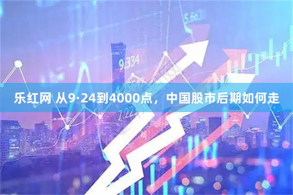 乐红网 从9·24到4000点，中国股市后期如何走